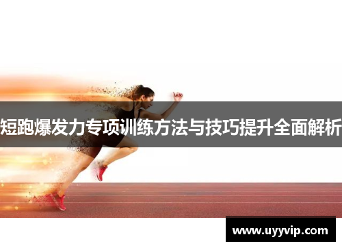 短跑爆发力专项训练方法与技巧提升全面解析
